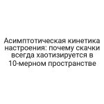 Асимптотическая кинетика настроения: почему скачки всегда хаотизируется в 10-мерном пространстве